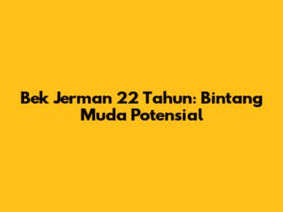 Bek Jerman 22 Tahun: Bintang Muda Potensial