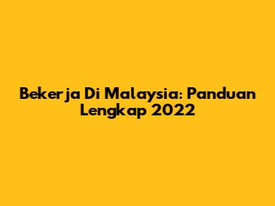 Bekerja Di Malaysia: Panduan Lengkap 2022