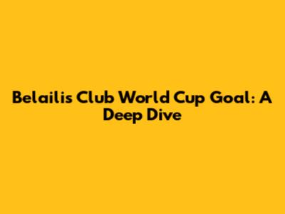 Belaili's Club World Cup Goal: A Deep Dive