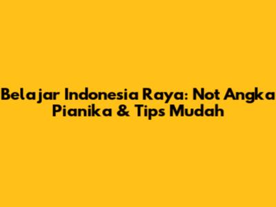 Belajar Indonesia Raya: Not Angka Pianika & Tips Mudah