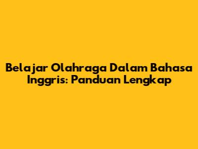 Belajar Olahraga Dalam Bahasa Inggris: Panduan Lengkap