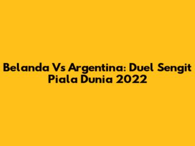 Belanda Vs Argentina: Duel Sengit Piala Dunia 2022