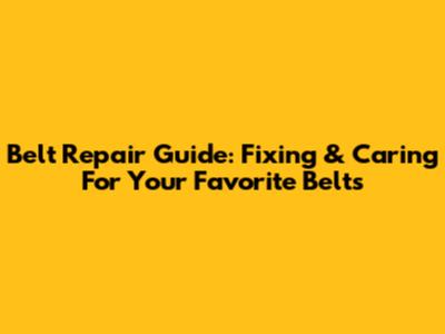 Belt Repair Guide: Fixing & Caring For Your Favorite Belts
