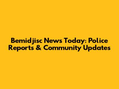 Bemidjisc News Today: Police Reports & Community Updates