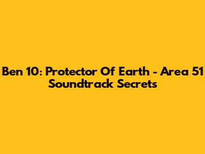 Ben 10: Protector Of Earth - Area 51 Soundtrack Secrets