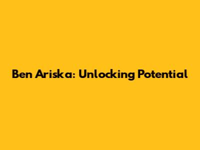 Ben Ariska: Unlocking Potential