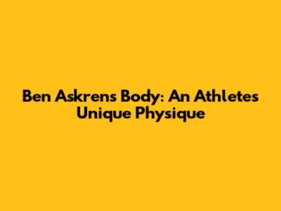 Ben Askren's Body: An Athlete's Unique Physique