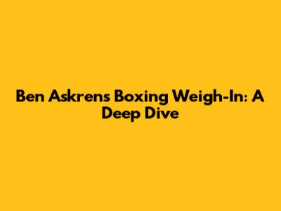 Ben Askren's Boxing Weigh-In: A Deep Dive