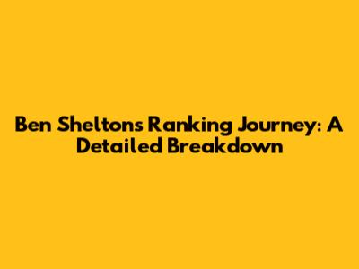 Ben Shelton's Ranking Journey: A Detailed Breakdown