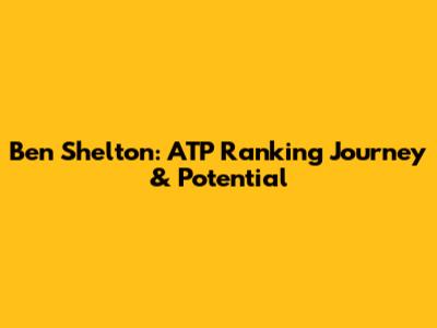 Ben Shelton: ATP Ranking Journey & Potential