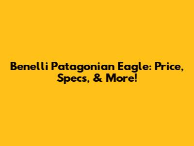 Benelli Patagonian Eagle: Price, Specs, & More!