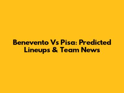 Benevento Vs Pisa: Predicted Lineups & Team News