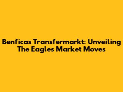 Benfica's Transfermarkt: Unveiling The Eagles' Market Moves