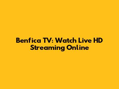 Benfica TV: Watch Live HD Streaming Online