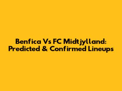 Benfica Vs FC Midtjylland: Predicted & Confirmed Lineups