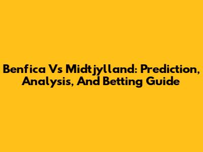 Benfica Vs Midtjylland: Prediction, Analysis, And Betting Guide