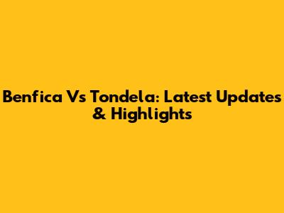 Benfica Vs Tondela: Latest Updates & Highlights