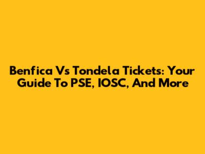 Benfica Vs Tondela Tickets: Your Guide To PSE, IOSC, And More