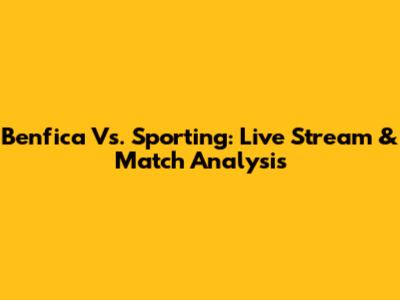 Benfica Vs. Sporting: Live Stream & Match Analysis