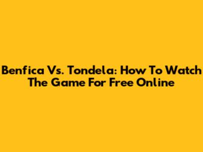 Benfica Vs. Tondela: How To Watch The Game For Free Online