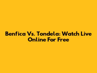Benfica Vs. Tondela: Watch Live Online For Free