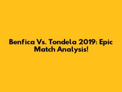 Benfica Vs. Tondela 2019: Epic Match Analysis!
