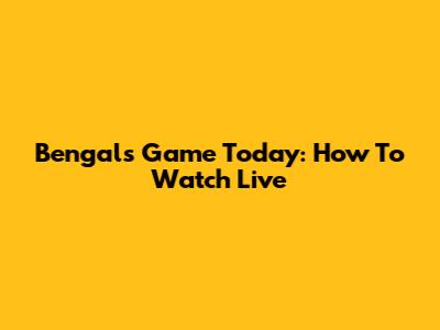 Bengals Game Today: How To Watch Live