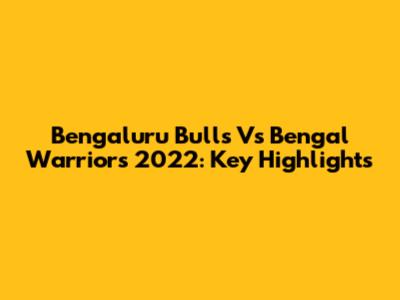 Bengaluru Bulls Vs Bengal Warriors 2022: Key Highlights