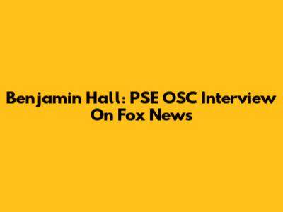 Benjamin Hall: PSE OSC Interview On Fox News