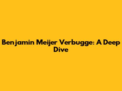 Benjamin Meijer Verbugge: A Deep Dive
