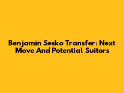 Benjamin Sesko Transfer: Next Move And Potential Suitors