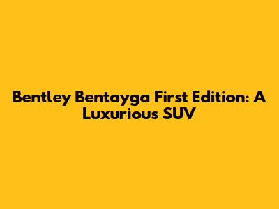 Bentley Bentayga First Edition: A Luxurious SUV