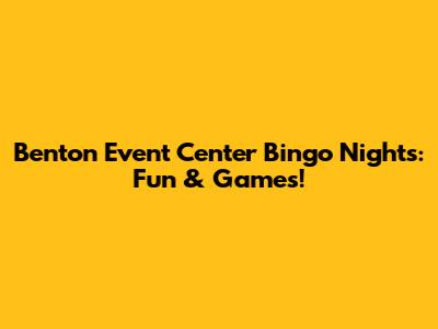 Benton Event Center Bingo Nights: Fun & Games!