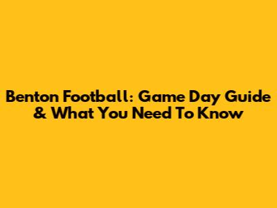 Benton Football: Game Day Guide & What You Need To Know