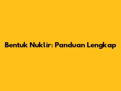 Bentuk Nuklir: Panduan Lengkap