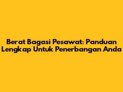 Berat Bagasi Pesawat: Panduan Lengkap Untuk Penerbangan Anda