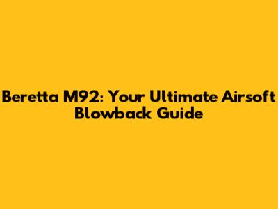 Beretta M92: Your Ultimate Airsoft Blowback Guide