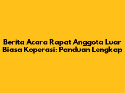 Berita Acara Rapat Anggota Luar Biasa Koperasi: Panduan Lengkap