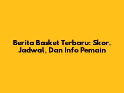 Berita Basket Terbaru: Skor, Jadwal, Dan Info Pemain