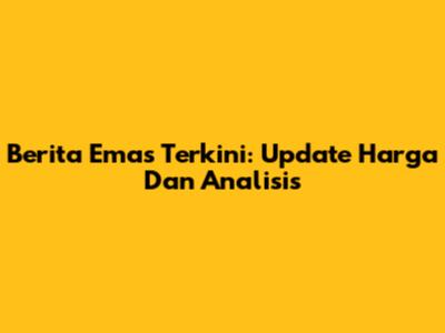 Berita Emas Terkini: Update Harga Dan Analisis