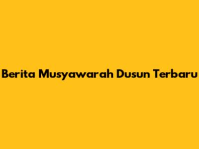 Berita Musyawarah Dusun Terbaru