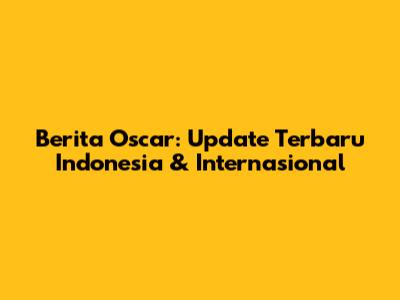 Berita Oscar: Update Terbaru Indonesia & Internasional