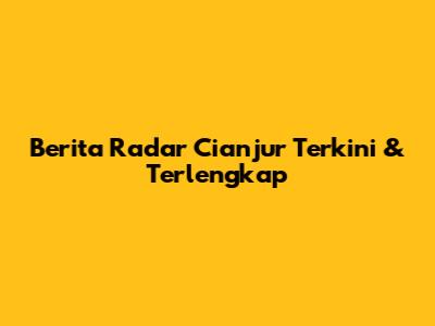 Berita Radar Cianjur Terkini & Terlengkap