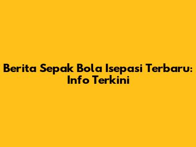 Berita Sepak Bola Isepasi Terbaru: Info Terkini