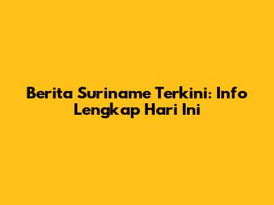 Berita Suriname Terkini: Info Lengkap Hari Ini