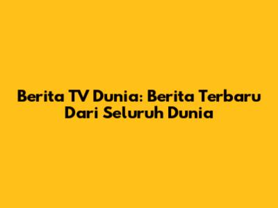 Berita TV Dunia: Berita Terbaru Dari Seluruh Dunia