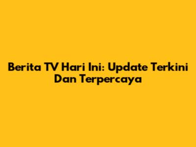 Berita TV Hari Ini: Update Terkini Dan Terpercaya