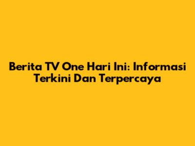 Berita TV One Hari Ini: Informasi Terkini Dan Terpercaya