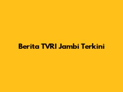 Berita TVRI Jambi Terkini