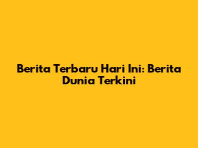 Berita Terbaru Hari Ini: Berita Dunia Terkini